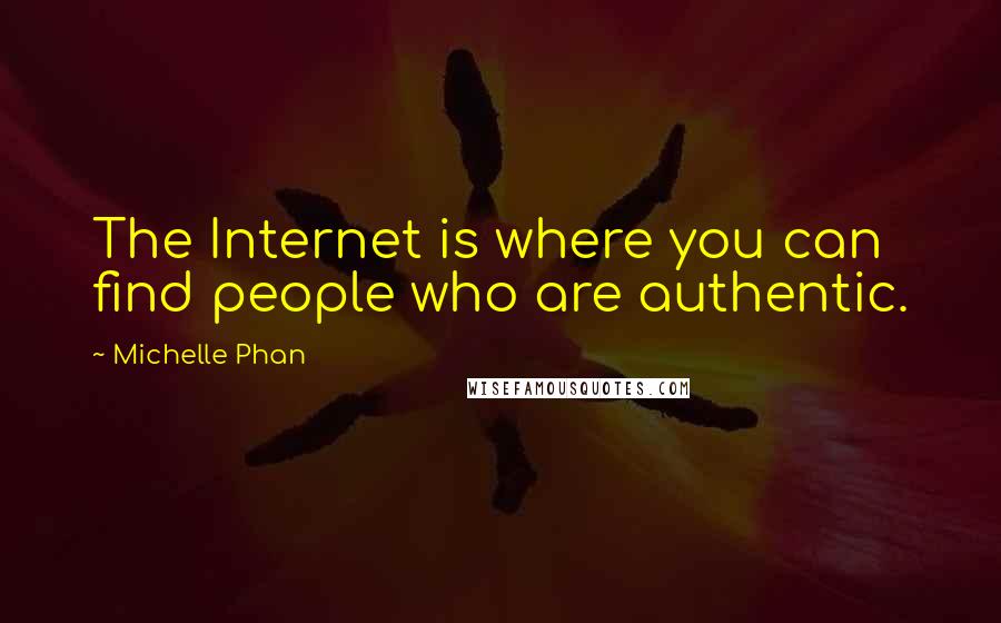 Michelle Phan Quotes: The Internet is where you can find people who are authentic.