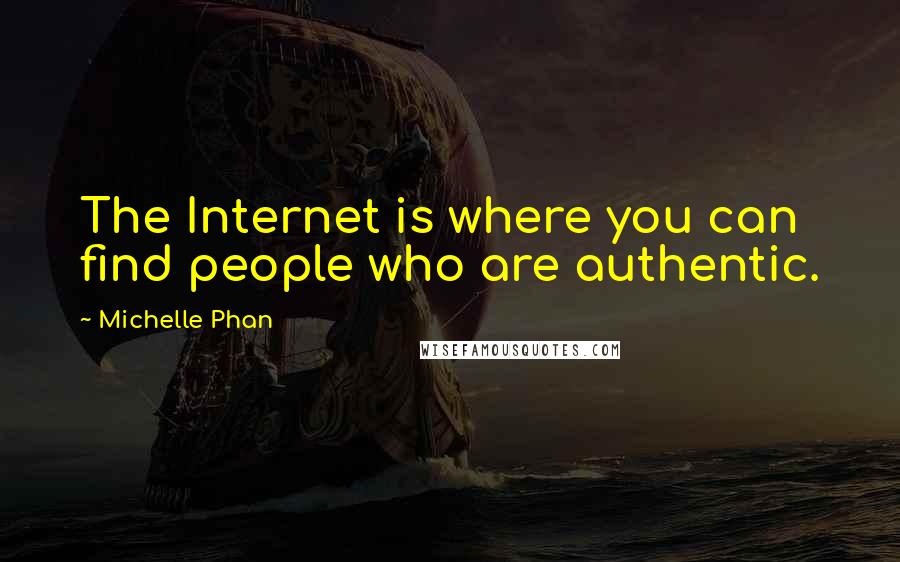 Michelle Phan Quotes: The Internet is where you can find people who are authentic.