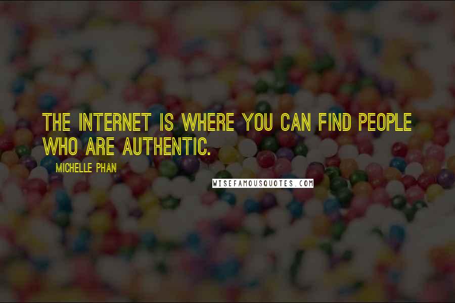 Michelle Phan Quotes: The Internet is where you can find people who are authentic.