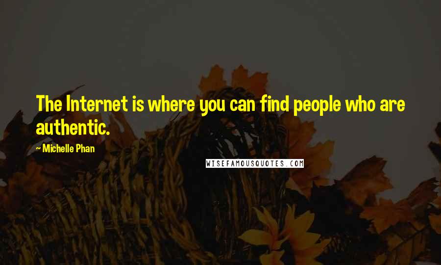 Michelle Phan Quotes: The Internet is where you can find people who are authentic.