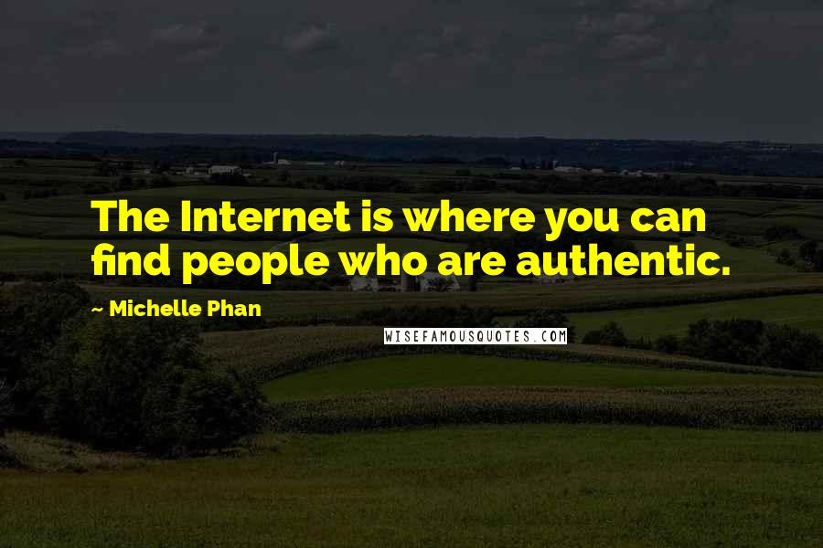 Michelle Phan Quotes: The Internet is where you can find people who are authentic.