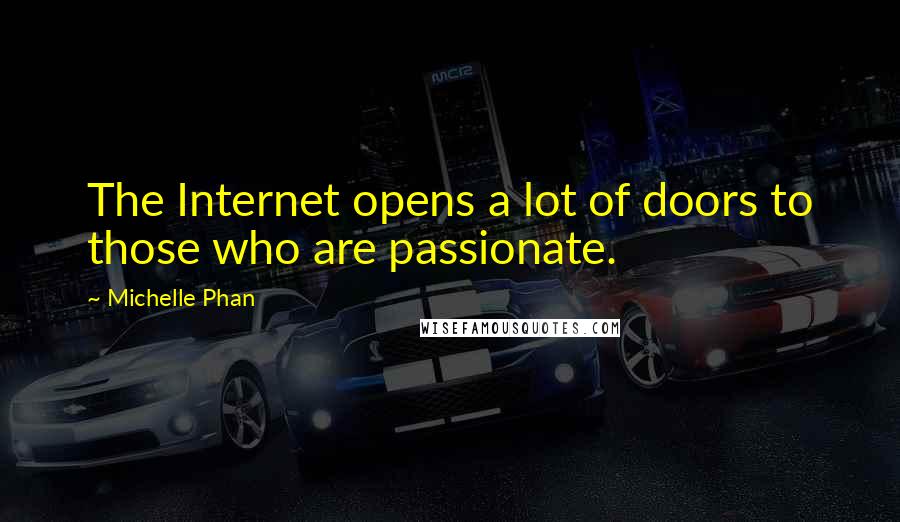 Michelle Phan Quotes: The Internet opens a lot of doors to those who are passionate.
