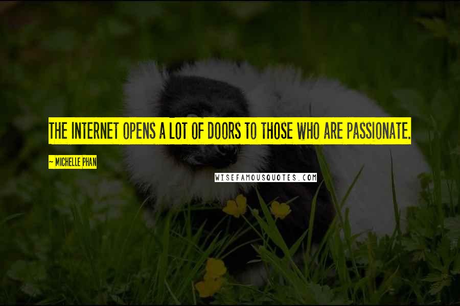 Michelle Phan Quotes: The Internet opens a lot of doors to those who are passionate.