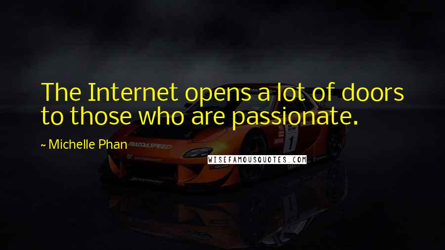 Michelle Phan Quotes: The Internet opens a lot of doors to those who are passionate.