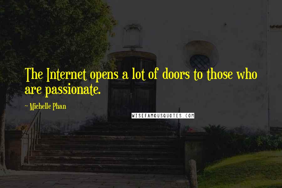 Michelle Phan Quotes: The Internet opens a lot of doors to those who are passionate.