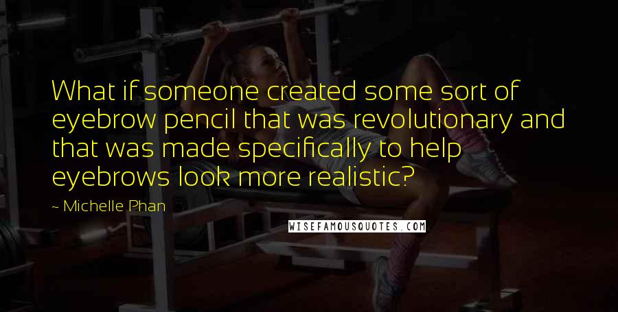 Michelle Phan Quotes: What if someone created some sort of eyebrow pencil that was revolutionary and that was made specifically to help eyebrows look more realistic?