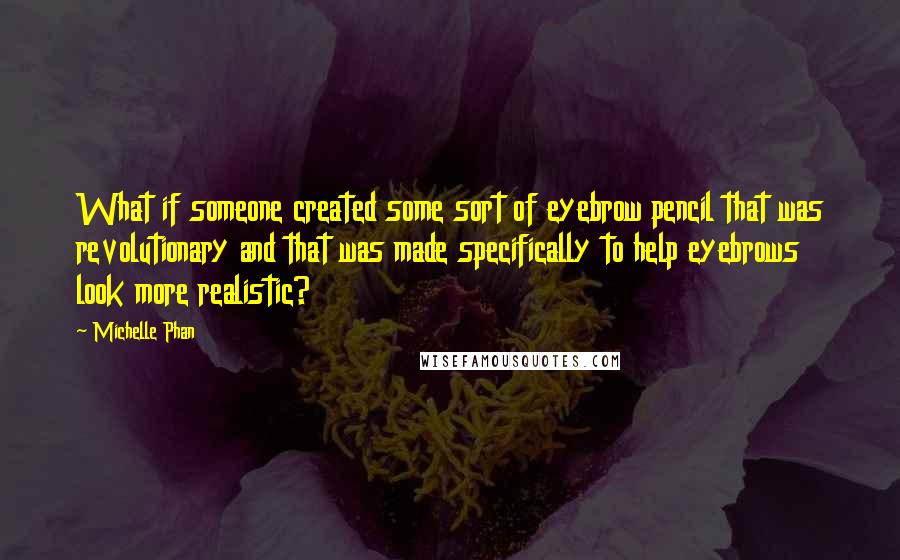 Michelle Phan Quotes: What if someone created some sort of eyebrow pencil that was revolutionary and that was made specifically to help eyebrows look more realistic?
