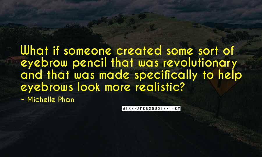 Michelle Phan Quotes: What if someone created some sort of eyebrow pencil that was revolutionary and that was made specifically to help eyebrows look more realistic?