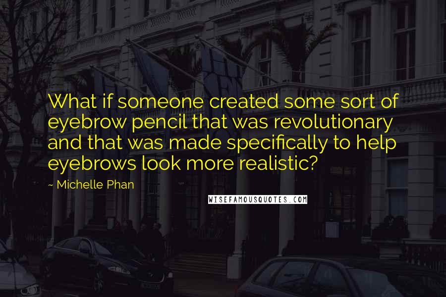 Michelle Phan Quotes: What if someone created some sort of eyebrow pencil that was revolutionary and that was made specifically to help eyebrows look more realistic?