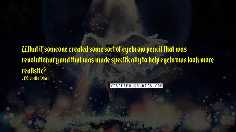 Michelle Phan Quotes: What if someone created some sort of eyebrow pencil that was revolutionary and that was made specifically to help eyebrows look more realistic?