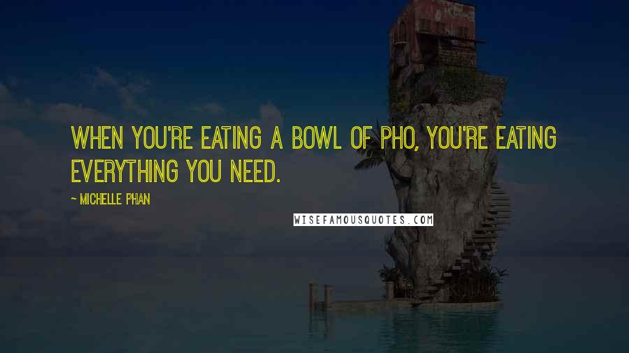 Michelle Phan Quotes: When you're eating a bowl of pho, you're eating everything you need.