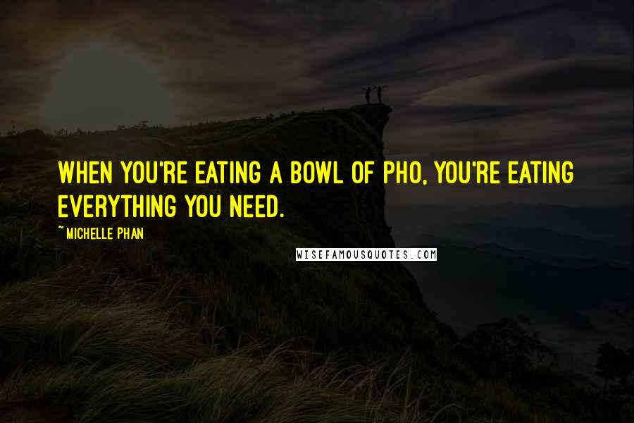 Michelle Phan Quotes: When you're eating a bowl of pho, you're eating everything you need.