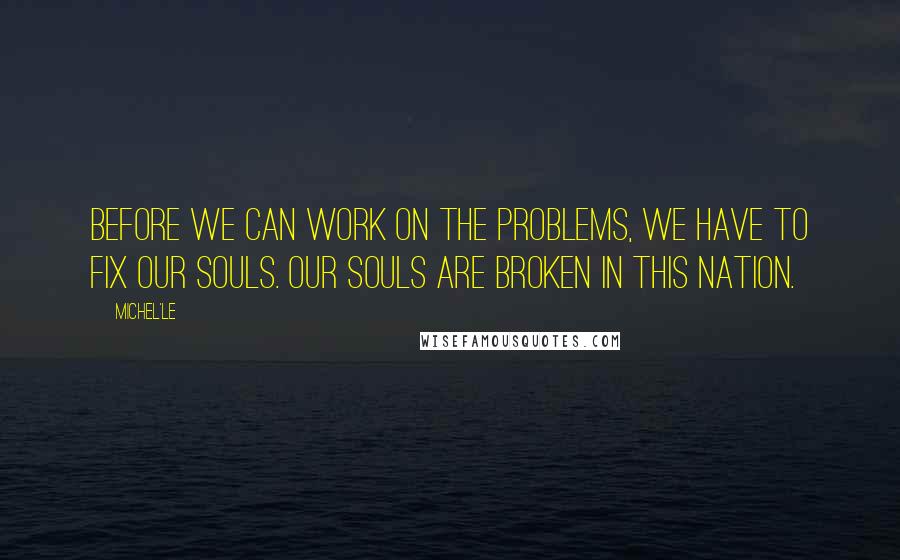 Michel'le Quotes: Before we can work on the problems, we have to fix our souls. Our souls are broken in this nation.