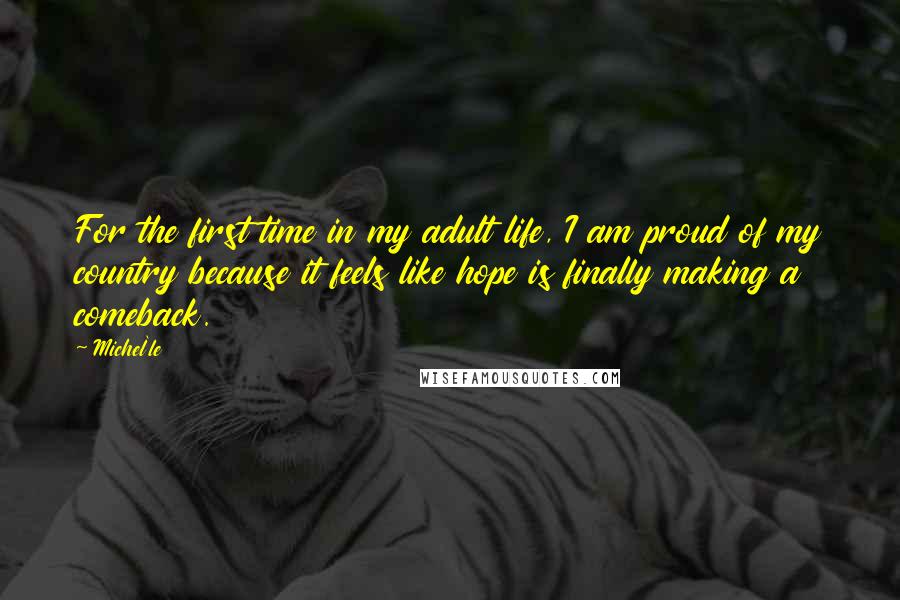 Michel'le Quotes: For the first time in my adult life, I am proud of my country because it feels like hope is finally making a comeback.