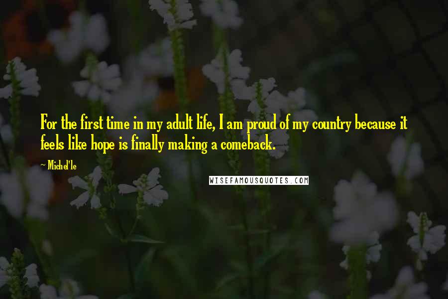 Michel'le Quotes: For the first time in my adult life, I am proud of my country because it feels like hope is finally making a comeback.