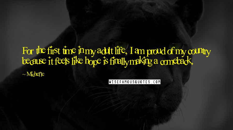 Michel'le Quotes: For the first time in my adult life, I am proud of my country because it feels like hope is finally making a comeback.