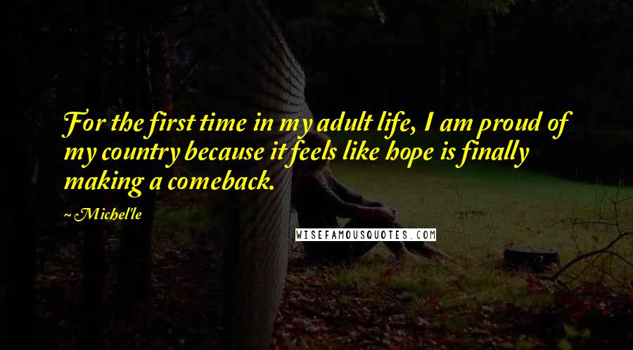 Michel'le Quotes: For the first time in my adult life, I am proud of my country because it feels like hope is finally making a comeback.