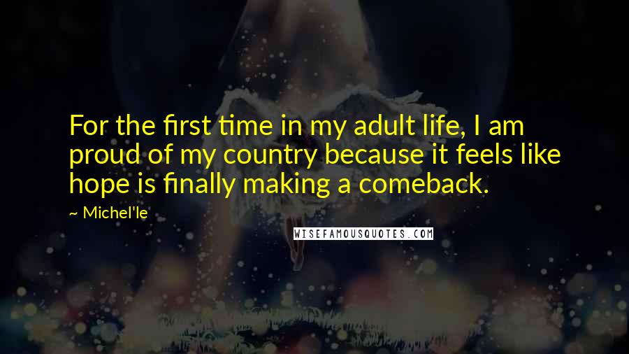 Michel'le Quotes: For the first time in my adult life, I am proud of my country because it feels like hope is finally making a comeback.