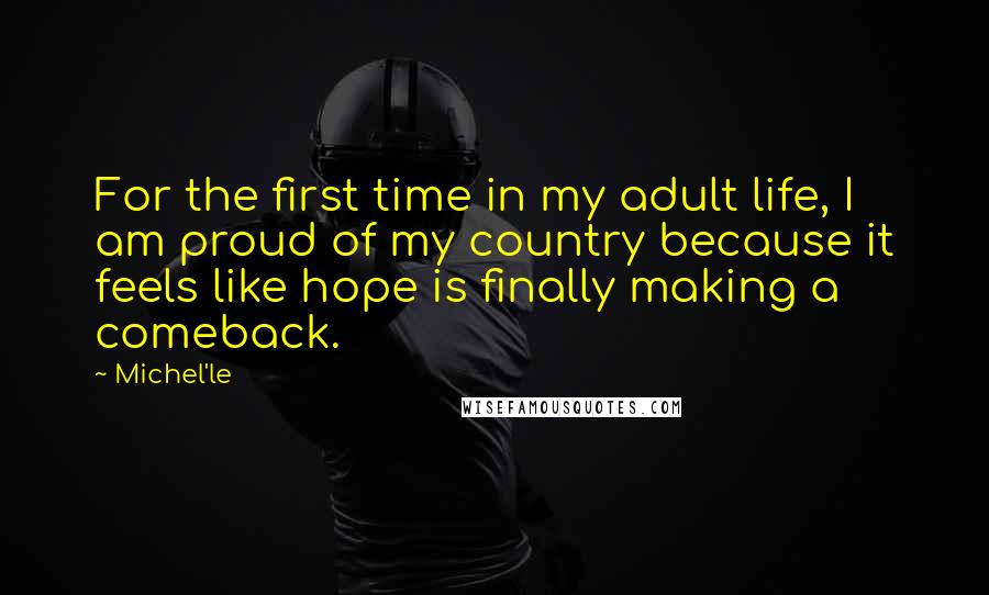 Michel'le Quotes: For the first time in my adult life, I am proud of my country because it feels like hope is finally making a comeback.