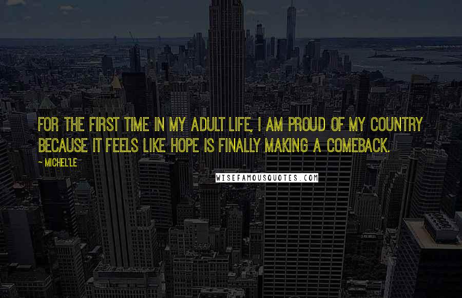 Michel'le Quotes: For the first time in my adult life, I am proud of my country because it feels like hope is finally making a comeback.