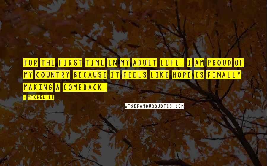 Michel'le Quotes: For the first time in my adult life, I am proud of my country because it feels like hope is finally making a comeback.