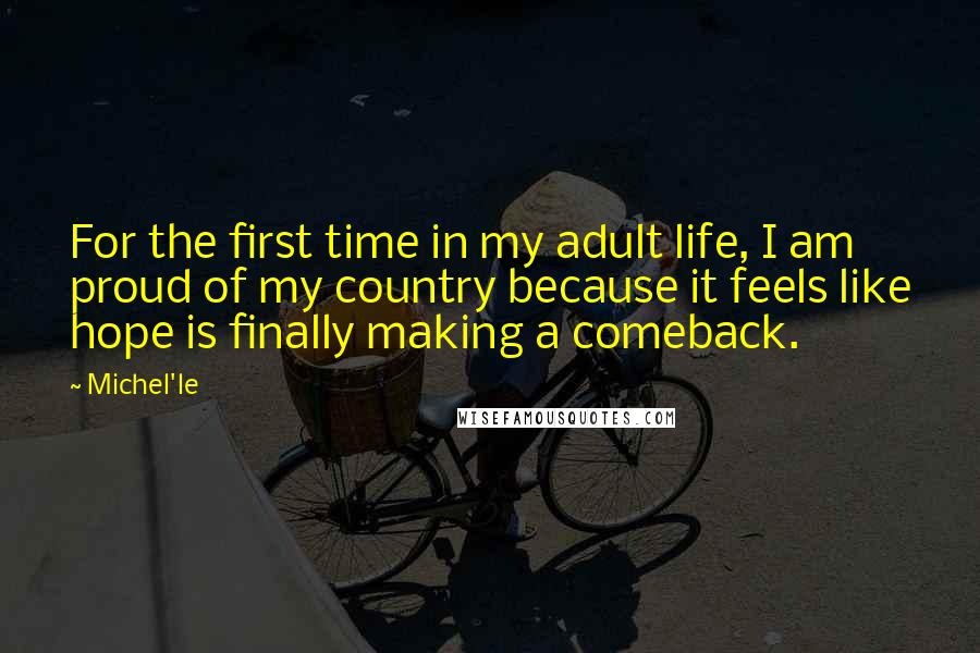 Michel'le Quotes: For the first time in my adult life, I am proud of my country because it feels like hope is finally making a comeback.