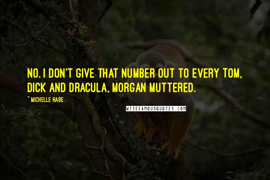 Michelle Rabe Quotes: No. I don't give that number out to every Tom, Dick and Dracula, Morgan muttered.