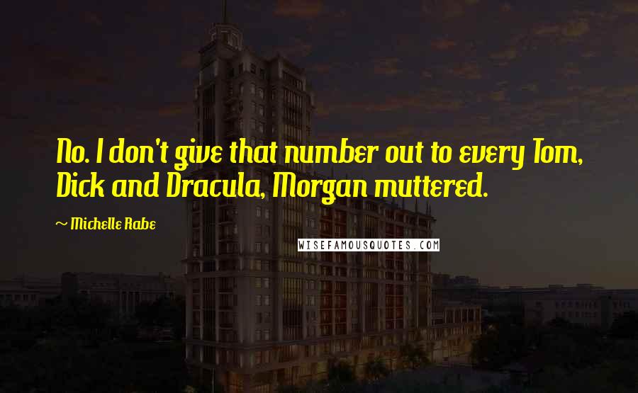 Michelle Rabe Quotes: No. I don't give that number out to every Tom, Dick and Dracula, Morgan muttered.