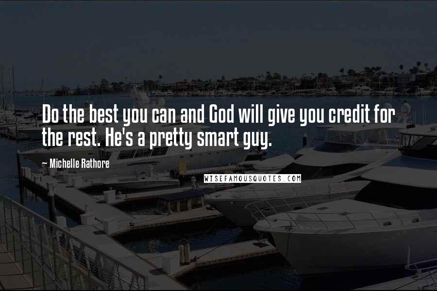 Michelle Rathore Quotes: Do the best you can and God will give you credit for the rest. He's a pretty smart guy.