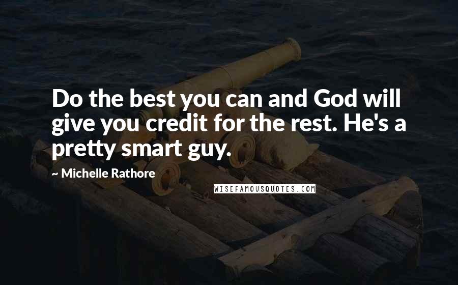 Michelle Rathore Quotes: Do the best you can and God will give you credit for the rest. He's a pretty smart guy.