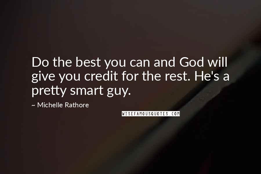 Michelle Rathore Quotes: Do the best you can and God will give you credit for the rest. He's a pretty smart guy.