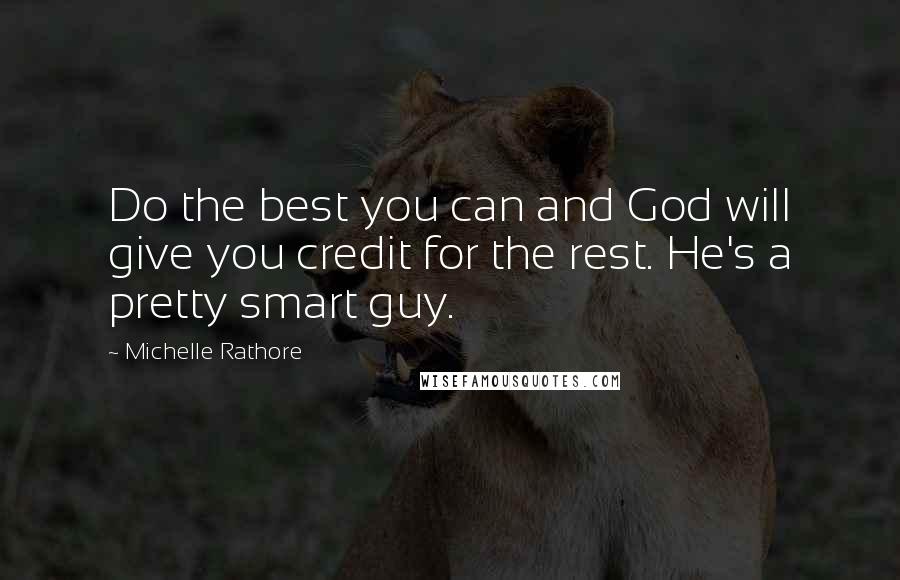 Michelle Rathore Quotes: Do the best you can and God will give you credit for the rest. He's a pretty smart guy.