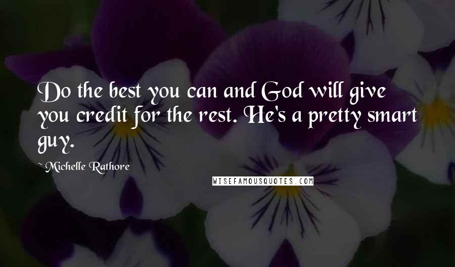 Michelle Rathore Quotes: Do the best you can and God will give you credit for the rest. He's a pretty smart guy.