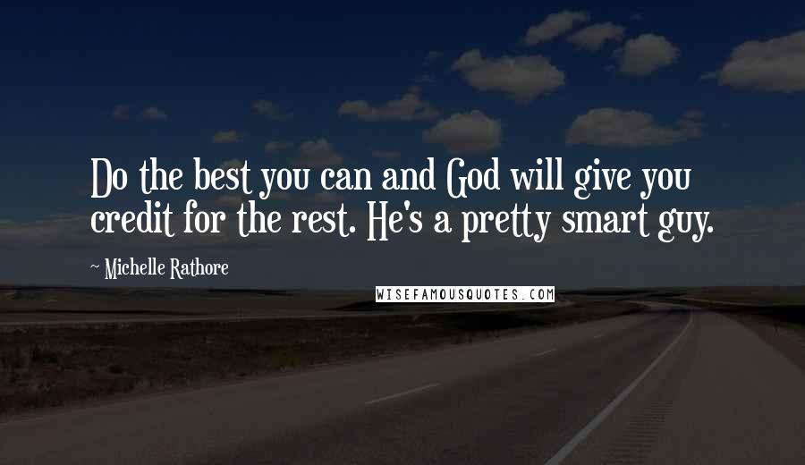 Michelle Rathore Quotes: Do the best you can and God will give you credit for the rest. He's a pretty smart guy.