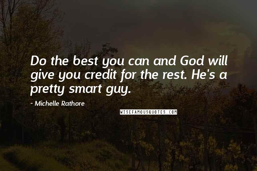 Michelle Rathore Quotes: Do the best you can and God will give you credit for the rest. He's a pretty smart guy.