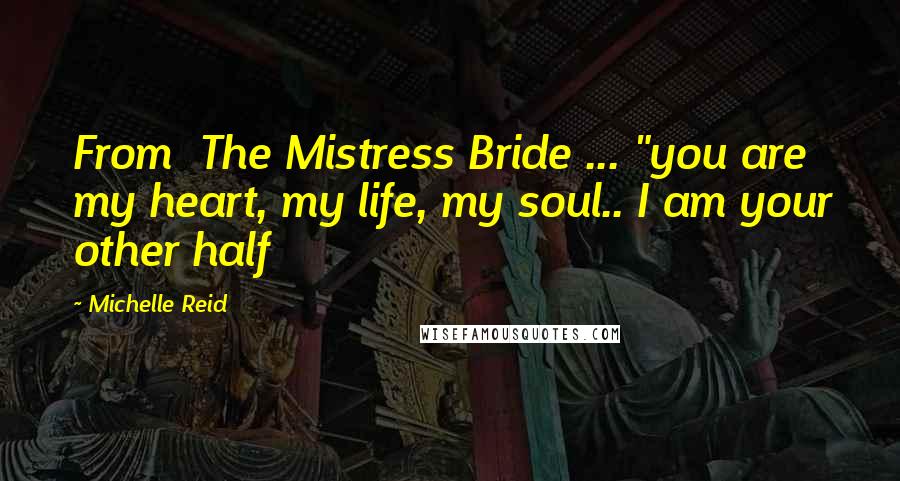 Michelle Reid Quotes: From  The Mistress Bride ... "you are my heart, my life, my soul.. I am your other half