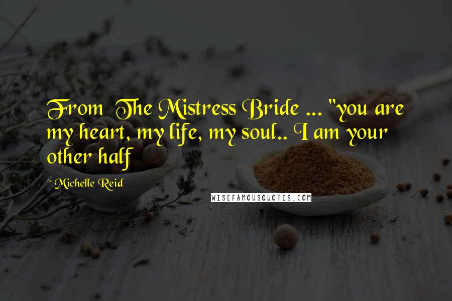 Michelle Reid Quotes: From  The Mistress Bride ... "you are my heart, my life, my soul.. I am your other half