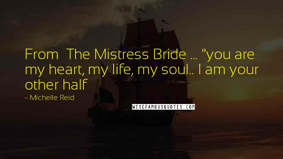 Michelle Reid Quotes: From  The Mistress Bride ... "you are my heart, my life, my soul.. I am your other half