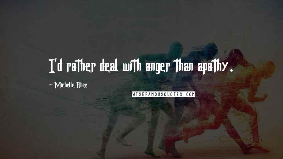 Michelle Rhee Quotes: I'd rather deal with anger than apathy.