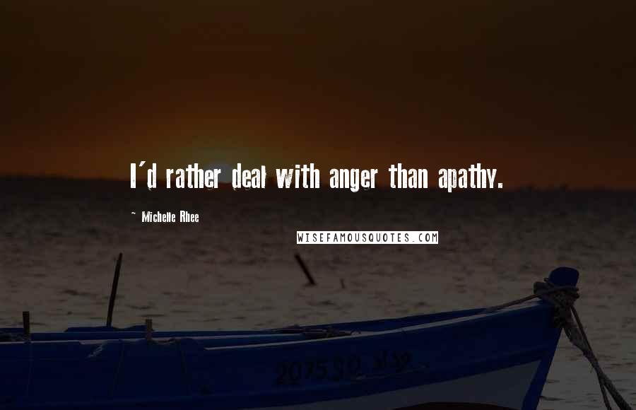 Michelle Rhee Quotes: I'd rather deal with anger than apathy.