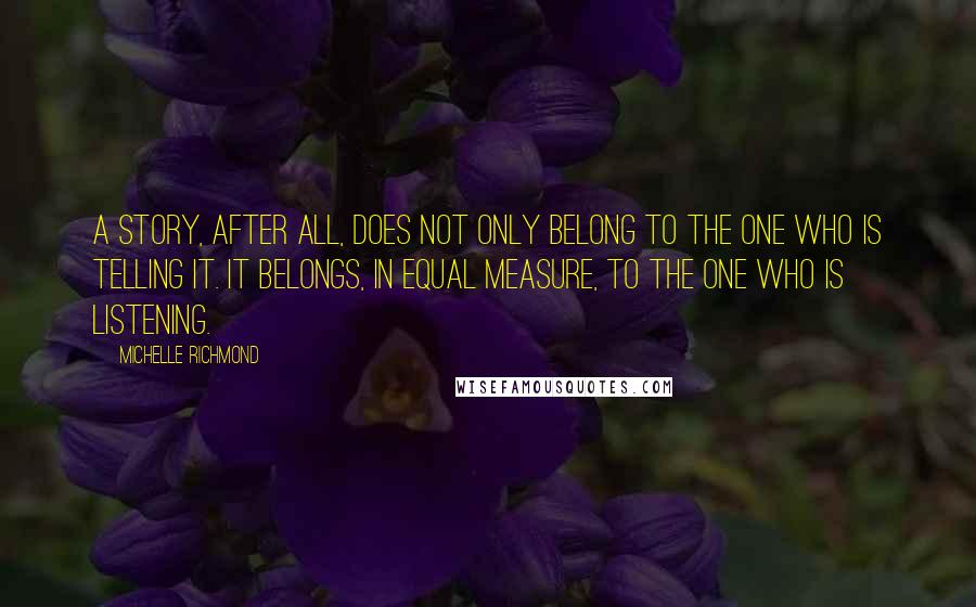 Michelle Richmond Quotes: A story, after all, does not only belong to the one who is telling it. It belongs, in equal measure, to the one who is listening.