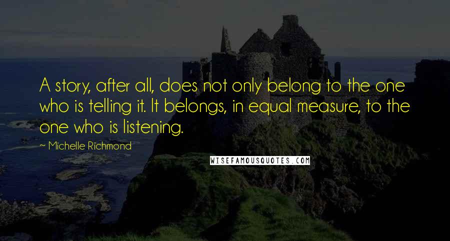 Michelle Richmond Quotes: A story, after all, does not only belong to the one who is telling it. It belongs, in equal measure, to the one who is listening.