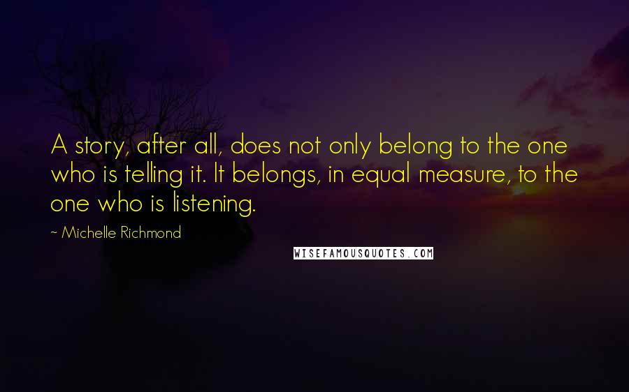 Michelle Richmond Quotes: A story, after all, does not only belong to the one who is telling it. It belongs, in equal measure, to the one who is listening.