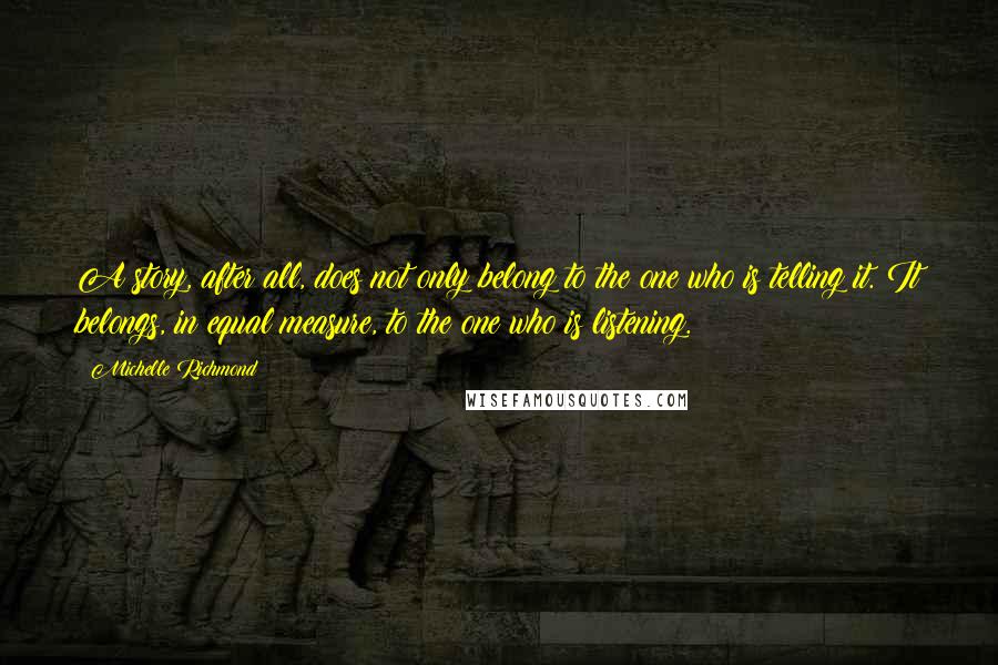 Michelle Richmond Quotes: A story, after all, does not only belong to the one who is telling it. It belongs, in equal measure, to the one who is listening.