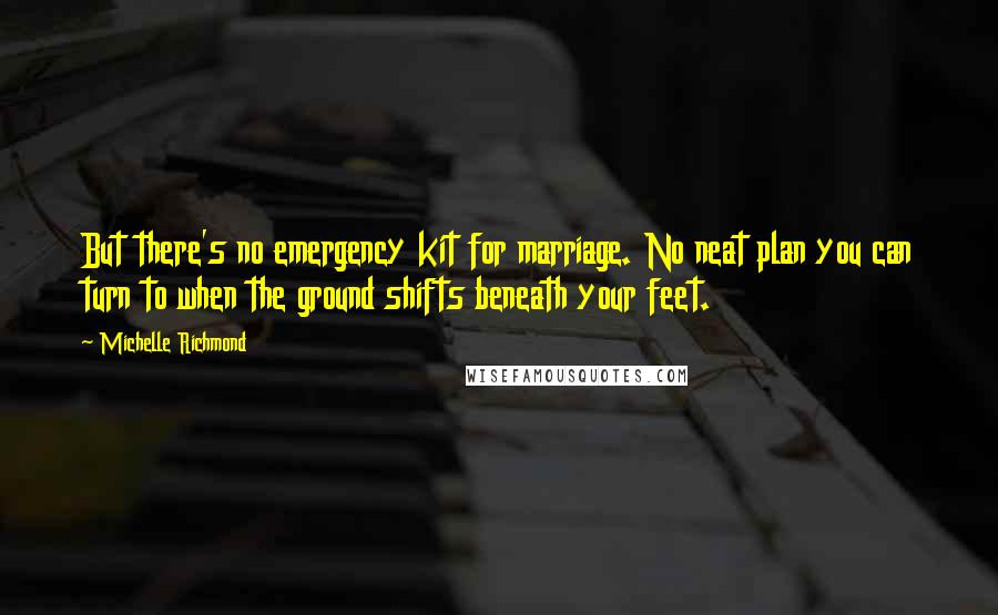 Michelle Richmond Quotes: But there's no emergency kit for marriage. No neat plan you can turn to when the ground shifts beneath your feet.