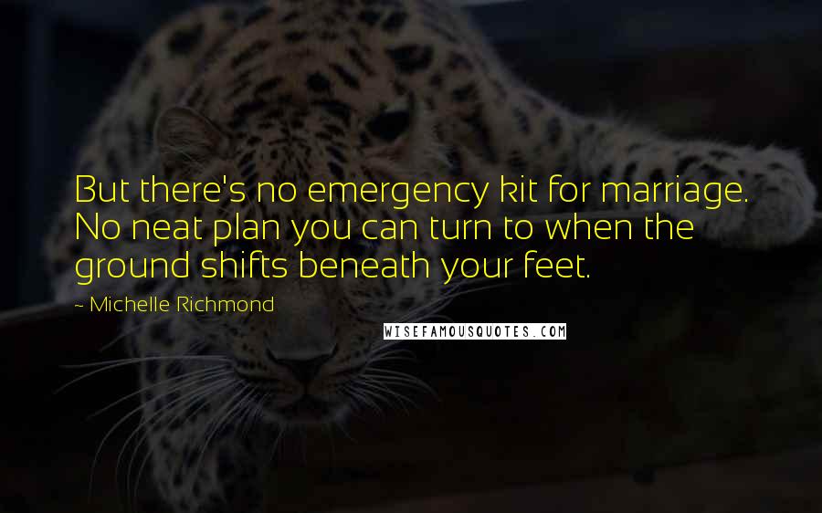 Michelle Richmond Quotes: But there's no emergency kit for marriage. No neat plan you can turn to when the ground shifts beneath your feet.