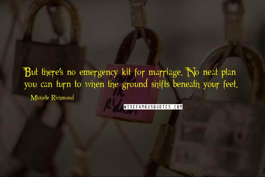 Michelle Richmond Quotes: But there's no emergency kit for marriage. No neat plan you can turn to when the ground shifts beneath your feet.