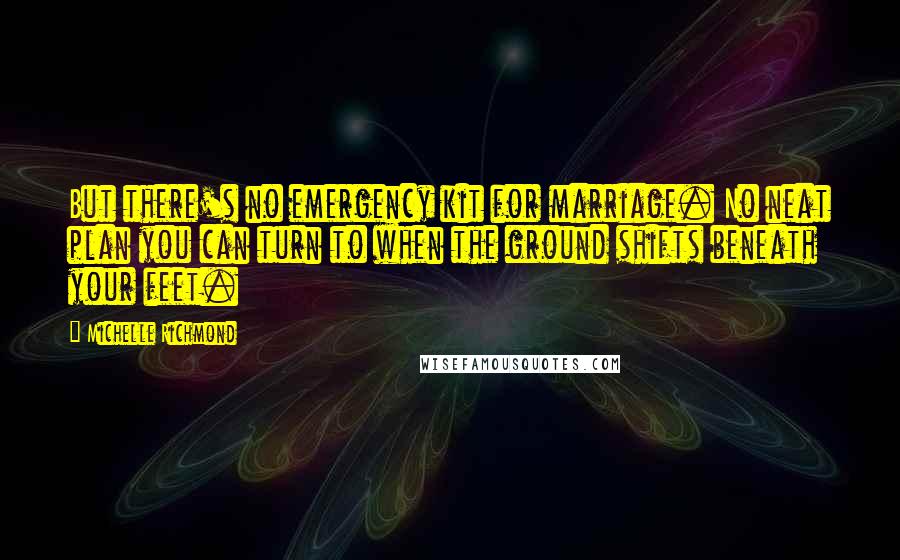 Michelle Richmond Quotes: But there's no emergency kit for marriage. No neat plan you can turn to when the ground shifts beneath your feet.