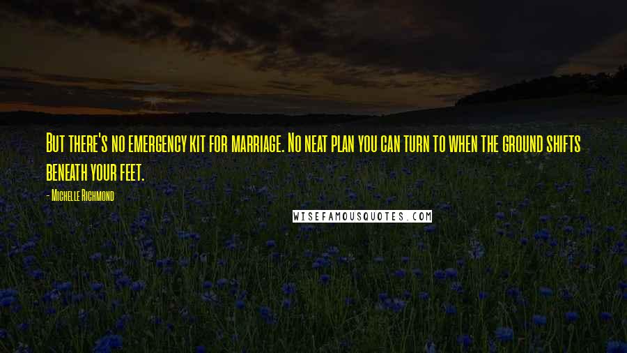 Michelle Richmond Quotes: But there's no emergency kit for marriage. No neat plan you can turn to when the ground shifts beneath your feet.