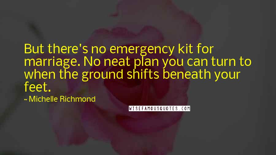 Michelle Richmond Quotes: But there's no emergency kit for marriage. No neat plan you can turn to when the ground shifts beneath your feet.